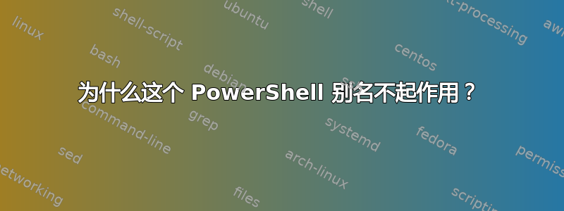 为什么这个 PowerShell 别名不起作用？