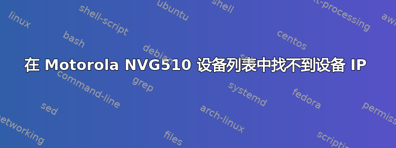 在 Motorola NVG510 设备列表中找不到设备 IP