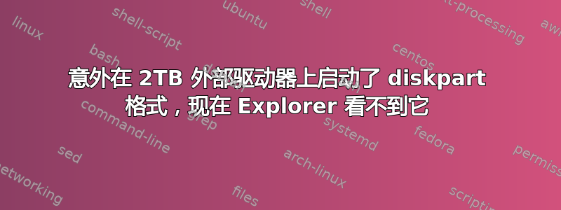 意外在 2TB 外部驱动器上启动了 diskpart 格式，现在 Explorer 看不到它