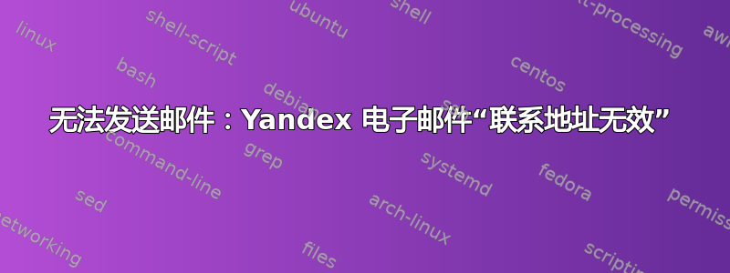 无法发送邮件：Yandex 电子邮件“联系地址无效”