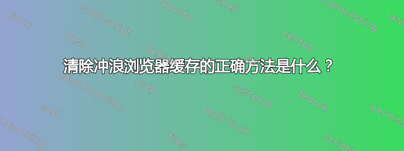 清除冲浪浏览器缓存的正确方法是什么？