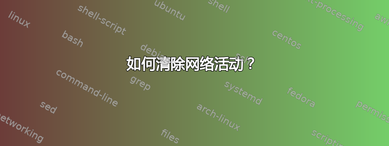 如何清除网络活动？