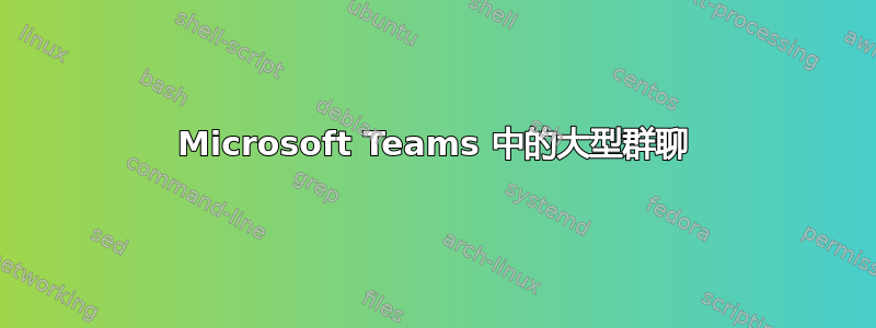 Microsoft Teams 中的大型群聊