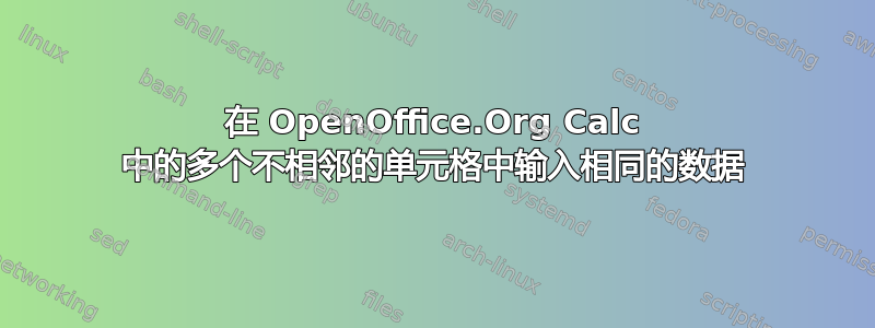 在 OpenOffice.Org Calc 中的多个不相邻的单元格中输入相同的数据