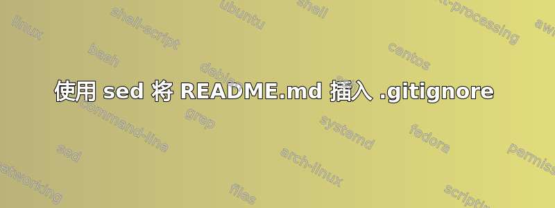 使用 sed 将 README.md 插入 .gitignore