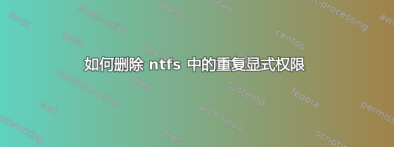 如何删除 ntfs 中的重复显式权限