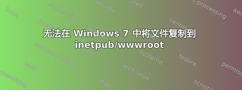 无法在 Windows 7 中将文件复制到 inetpub/wwwroot