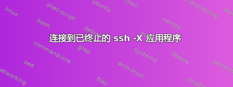 连接到已终止的 ssh -X 应用程序