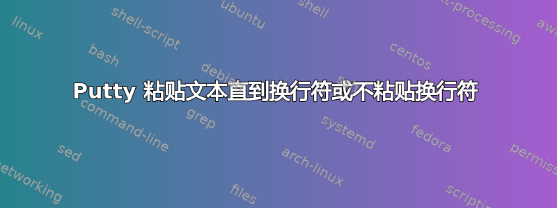 Putty 粘贴文本直到换行符或不粘贴换行符