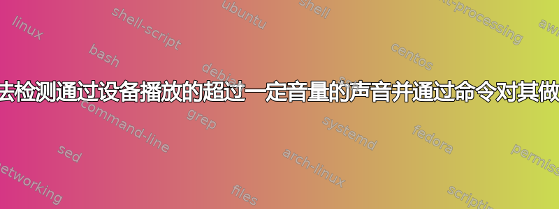 有没有办法检测通过设备播放的超过一定音量的声音并通过命令对其做出反应？