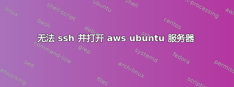 无法 ssh 并打开 aws ubuntu 服务器