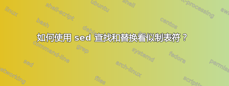 如何使用 sed 查找和替换看似制表符？