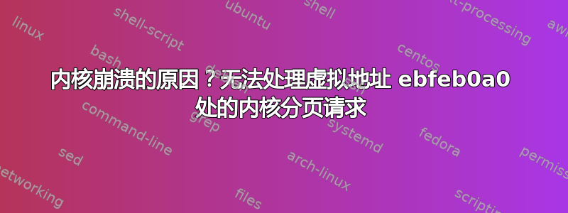 内核崩溃的原因？无法处理虚拟地址 ebfeb0a0 处的内核分页请求