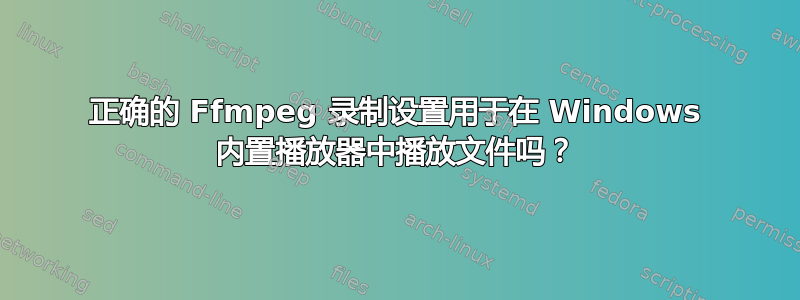 正确的 Ffmpeg 录制设置用于在 Windows 内置播放器中播放文件吗？