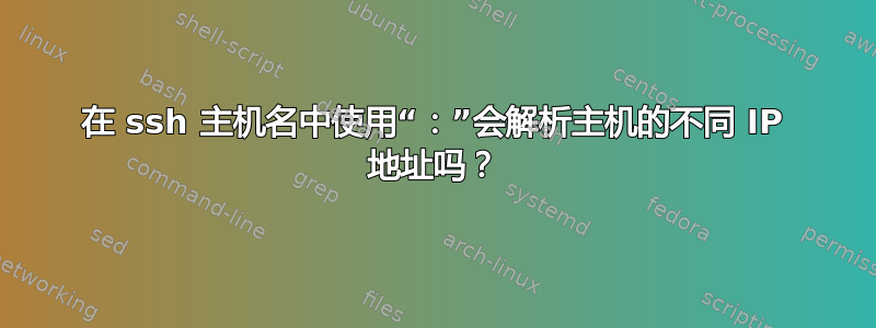 在 ssh 主机名中使用“：”会解析主机的不同 IP 地址吗？