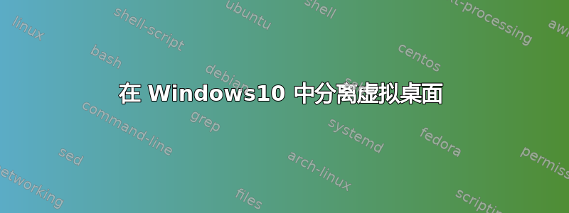 在 Windows10 中分离虚拟桌面