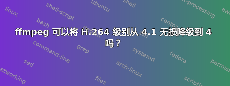 ffmpeg 可以将 H.264 级别从 4.1 无损降级到 4 吗？