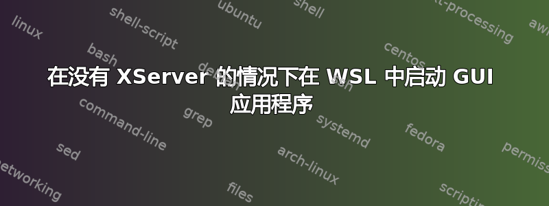 在没有 XServer 的情况下在 WSL 中启动 GUI 应用程序