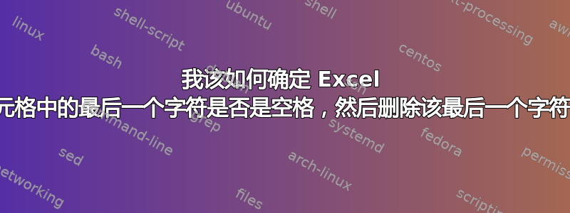 我该如何确定 Excel 单元格中的最后一个字符是否是空格，然后删除该最后一个字符？