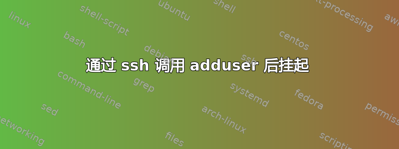 通过 ssh 调用 adduser 后挂起