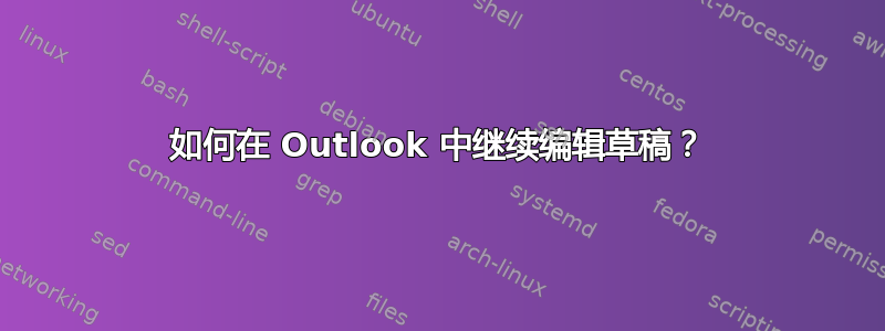 如何在 Outlook 中继续编辑草稿？