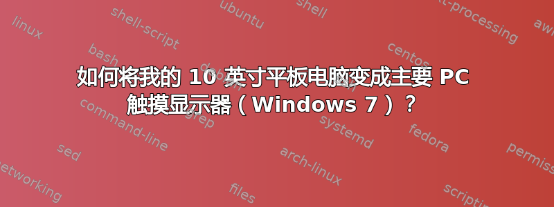 如何将我的 10 英寸平板电脑变成主要 PC 触摸显示器（Windows 7）？