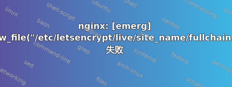 nginx: [emerg] BIO_new_file("/etc/letsencrypt/live/site_name/fullchain.pem") 失败