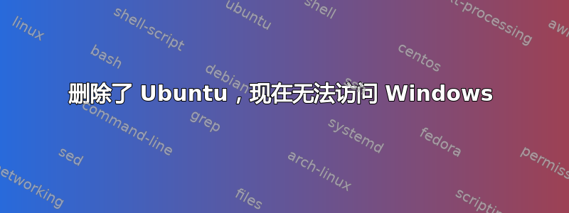 删除了 Ubuntu，现在无法访问 Windows