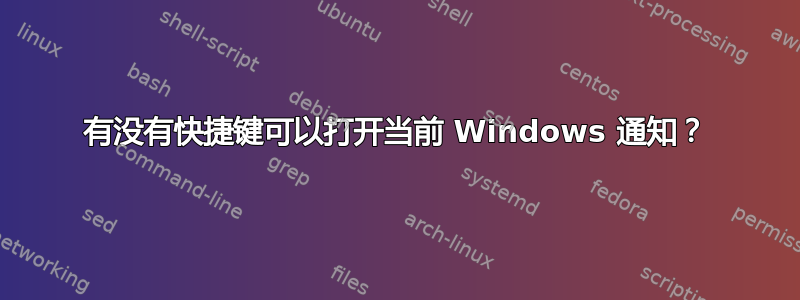 有没有快捷键可以打开当前 Windows 通知？