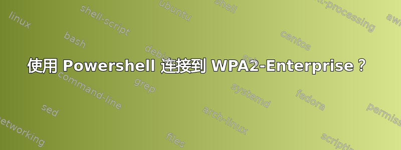 使用 Powershell 连接到 WPA2-Enterprise？