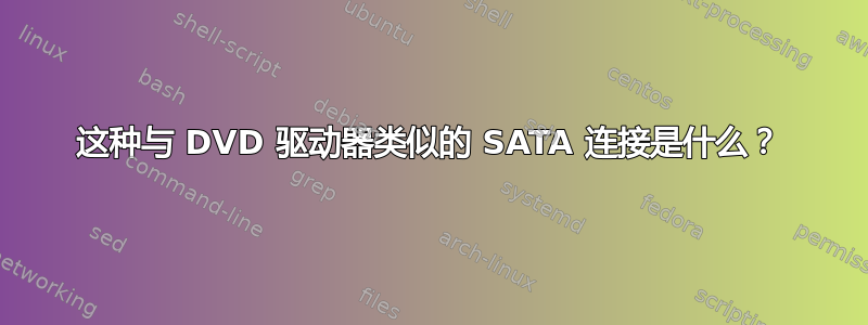 这种与 DVD 驱动器类似的 SATA 连接是什么？