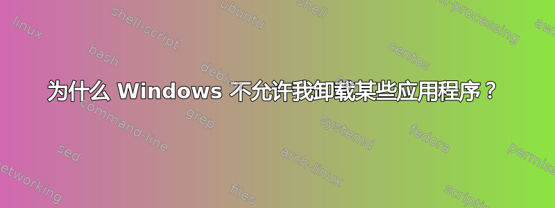 为什么 Windows 不允许我卸载某些应用程序？