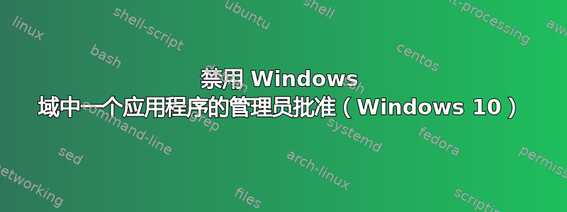 禁用 Windows 域中一个应用程序的管理员批准（Windows 10）