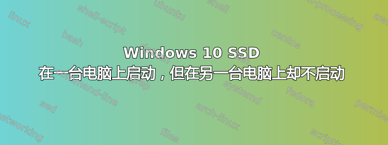 Windows 10 SSD 在一台电脑上启动，但在另一台电脑上却不启动