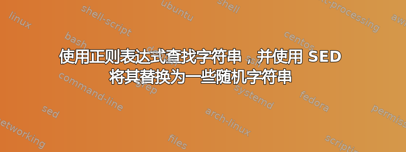 使用正则表达式查找字符串，并使用 SED 将其替换为一些随机字符串