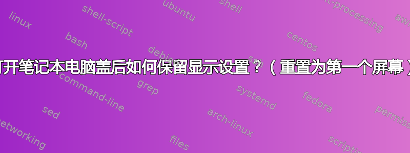 打开笔记本电脑盖后如何保留显示设置？（重置为第一个屏幕）