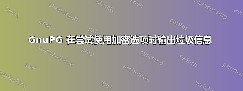 GnuPG 在尝试使用加密选项时输出垃圾信息