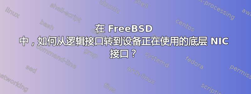 在 FreeBSD 中，如何从逻辑接口转到设备正在使用的底层 NIC 接口？