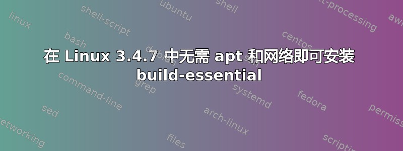 在 Linux 3.4.7 中无需 apt 和网络即可安装 build-essential