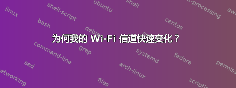 为何我的 Wi-Fi 信道快速变化？