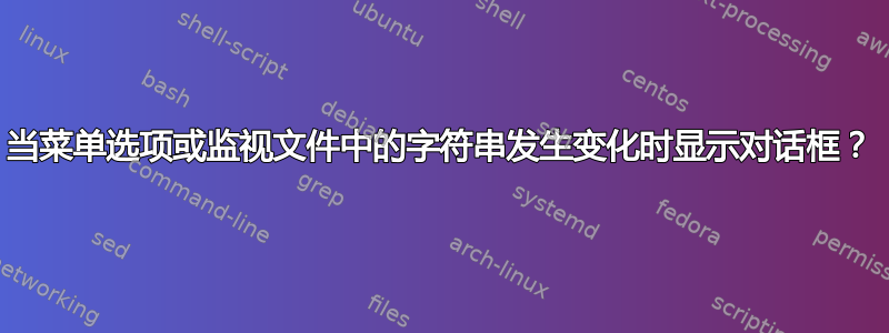 当菜单选项或监视文件中的字符串发生变化时显示对话框？