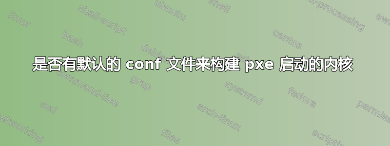 是否有默认的 conf 文件来构建 pxe 启动的内核