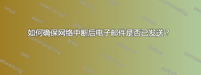 如何确保网络中断后电子邮件是否已发送？