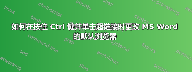 如何在按住 Ctrl 键并单击超链接时更改 MS Word 的默认浏览器