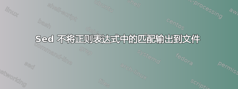 Sed 不将正则表达式中的匹配输出到文件