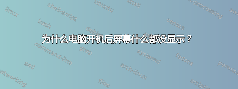 为什么电脑开机后屏幕什么都没显示？