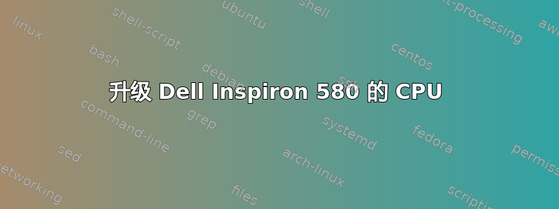 升级 Dell Inspiron 580 的 CPU