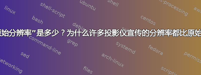 投影仪的“原始分辨率”是多少？为什么许多投影仪宣传的分辨率都比原始分辨率高？