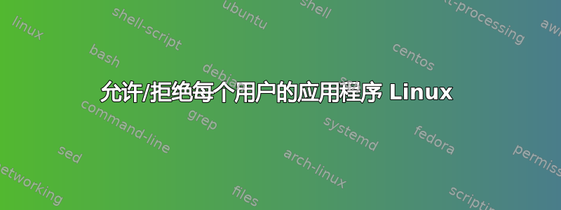 允许/拒绝每个用户的应用程序 Linux