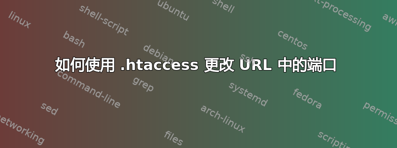 如何使用 .htaccess 更改 URL 中的端口